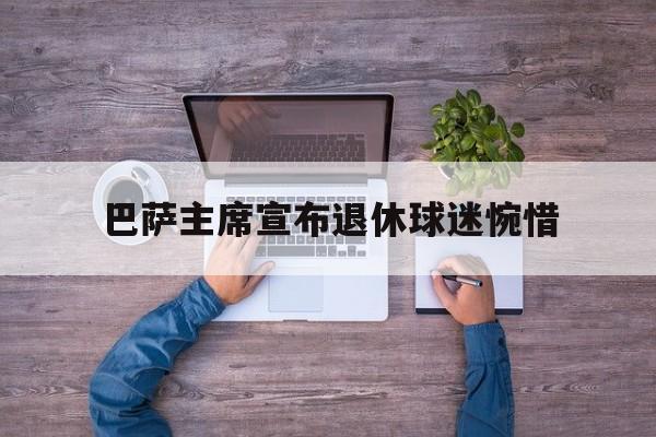 开云体育-包含巴萨主席宣布退休球迷惋惜的词条